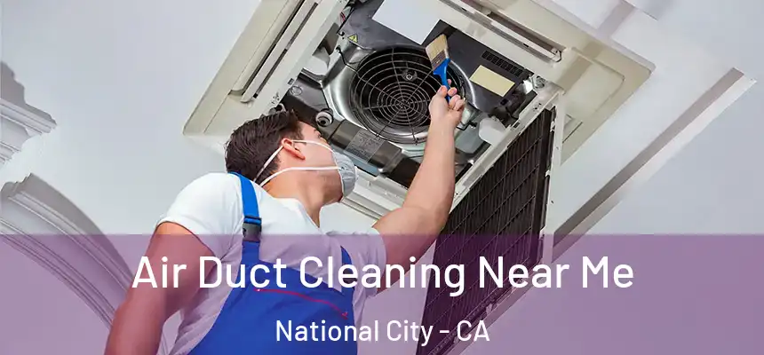  Air Duct Cleaning Near Me National City - CA