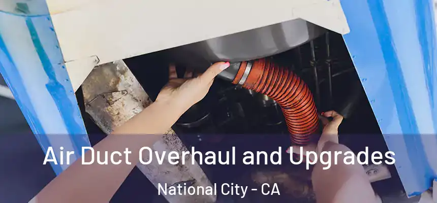 Air Duct Overhaul and Upgrades National City - CA