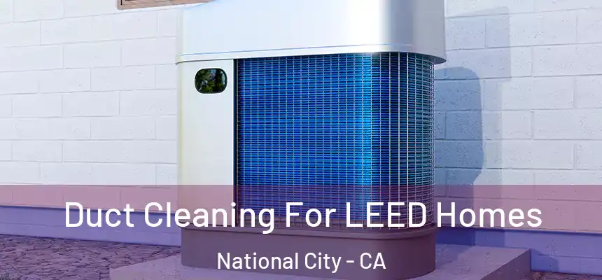  Duct Cleaning For LEED Homes National City - CA