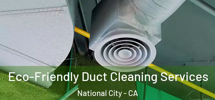  Eco-Friendly Duct Cleaning Services National City - CA