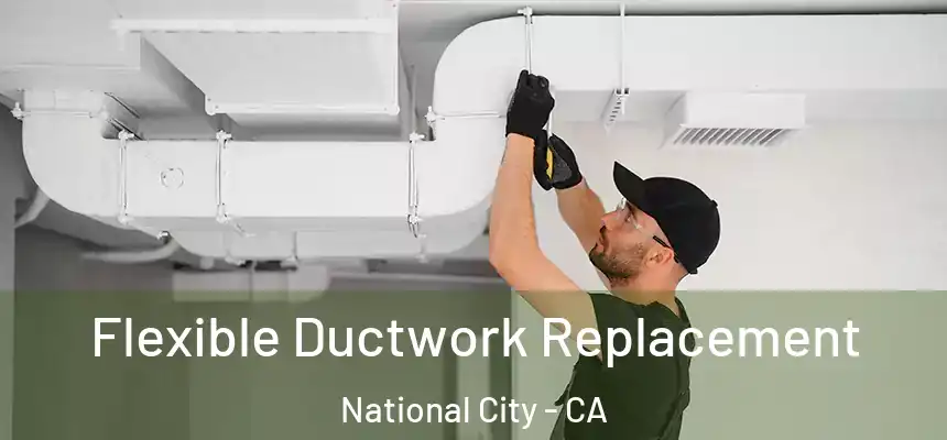  Flexible Ductwork Replacement National City - CA
