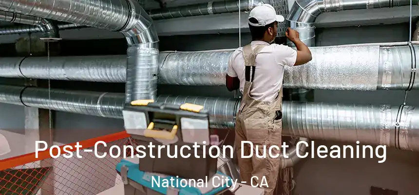 Post-Construction Duct Cleaning National City - CA