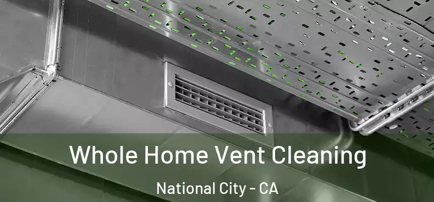  Whole Home Vent Cleaning National City - CA